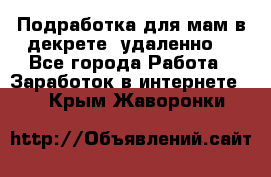 Подработка для мам в декрете (удаленно) - Все города Работа » Заработок в интернете   . Крым,Жаворонки